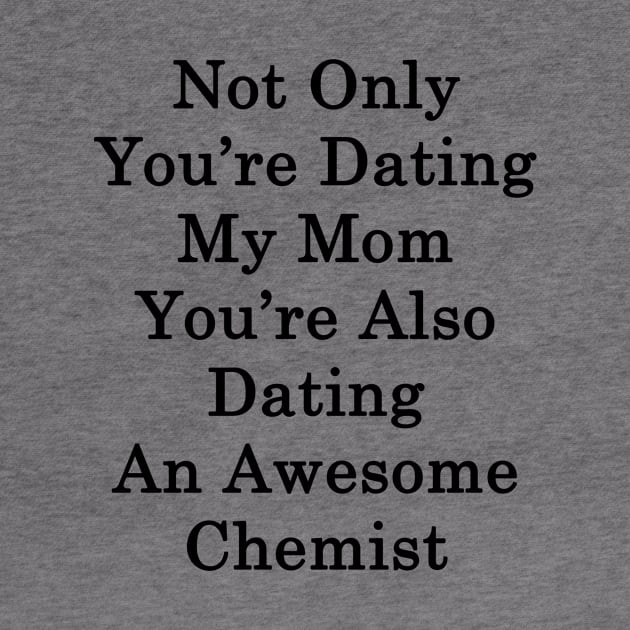 Not Only You're Dating My Mom You're Also Dating An Awesome Chemist by supernova23